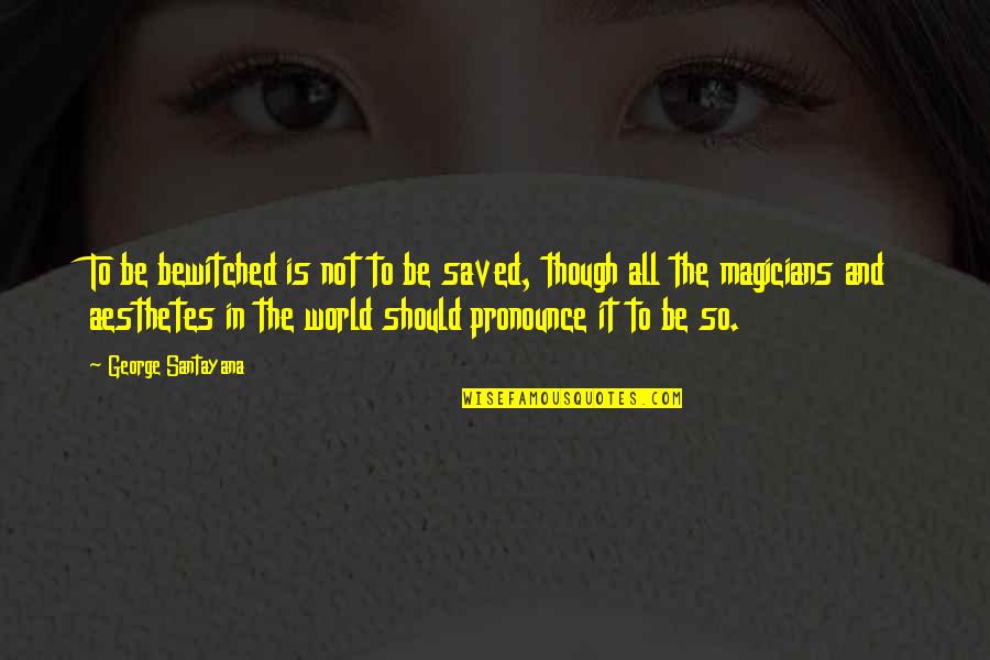 Magicians Quotes By George Santayana: To be bewitched is not to be saved, Magicians Quotes By George Santayana: To be bewitched is not to be saved,