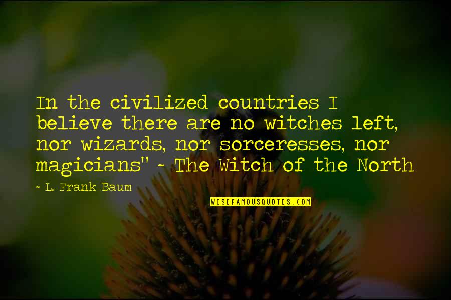 Magicians Quotes By L. Frank Baum: In the civilized countries I believe there are Magicians Quotes By L. Frank Baum: In the civilized countries I believe there are