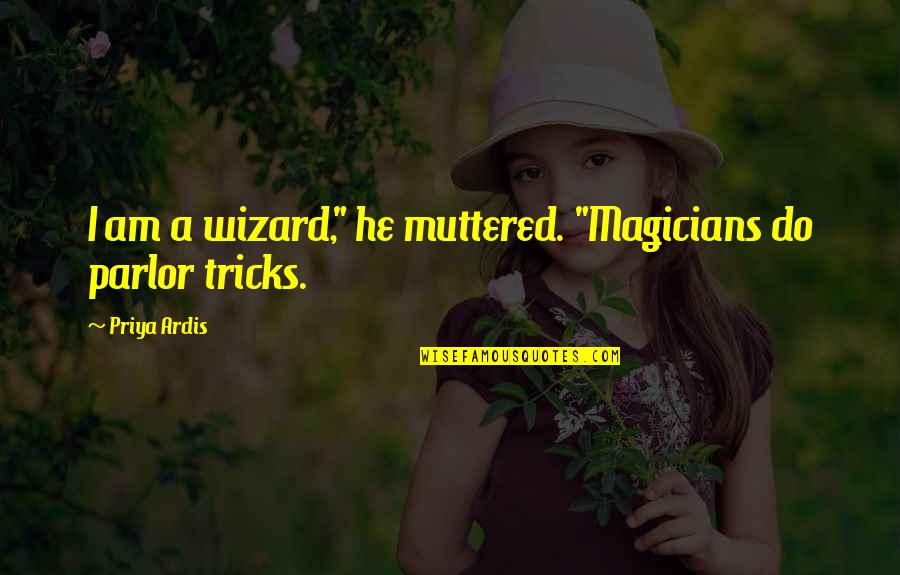 Magicians Quotes By Priya Ardis: I am a wizard," he muttered. "Magicians do