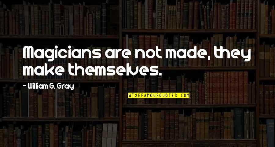 Magicians Quotes By William G. Gray: Magicians are not made, they make themselves. Magicians Quotes By William G. Gray: Magicians are not made, they make themselves.
