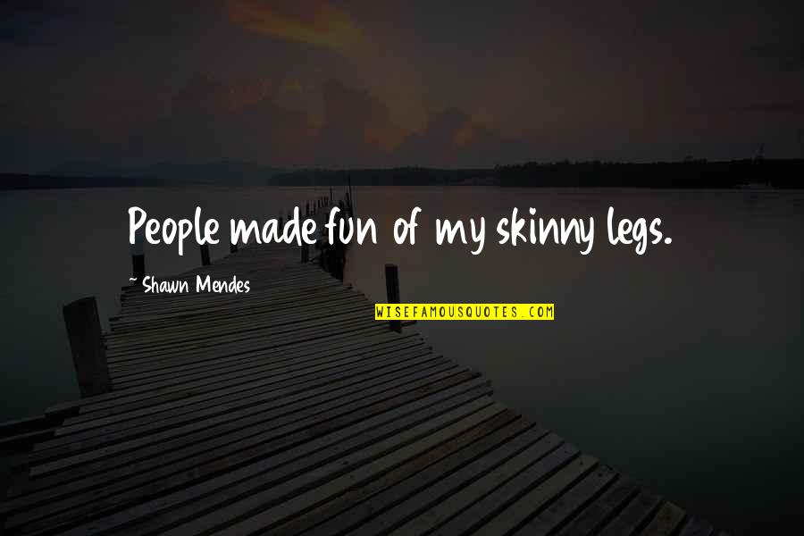 Magickally Quotes By Shawn Mendes: People made fun of my skinny legs. Magickally Quotes By Shawn Mendes: People made fun of my skinny legs.