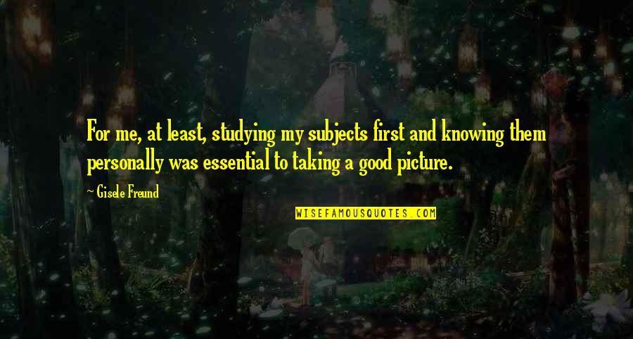 Magicky Realizmus Quotes By Gisele Freund: For me, at least, studying my subjects first