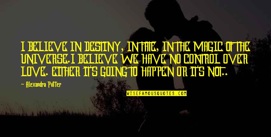 Magic's Quotes By Alexandra Potter: I BELIEVE IN DESTINY, IN FATE, IN THE Magic's Quotes By Alexandra Potter: I BELIEVE IN DESTINY, IN FATE, IN THE