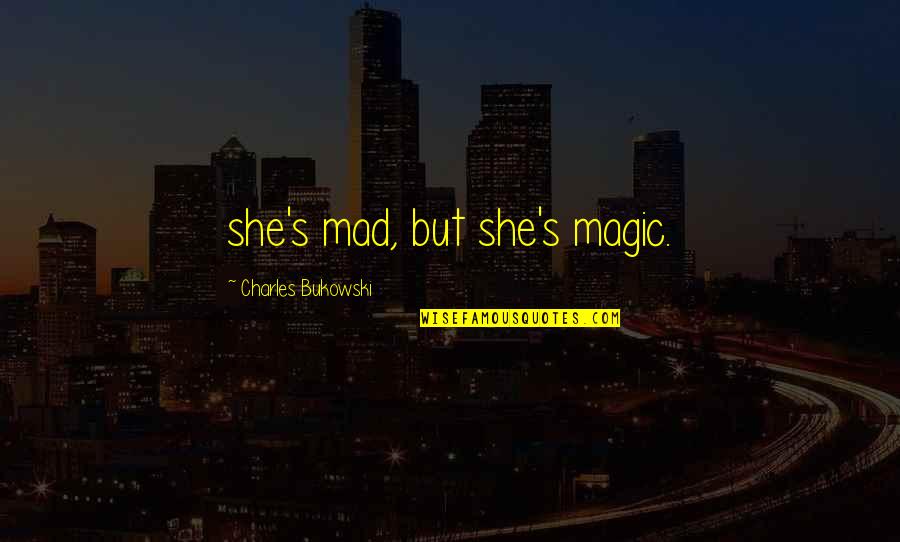 Magic's Quotes By Charles Bukowski: she's mad, but she's magic.