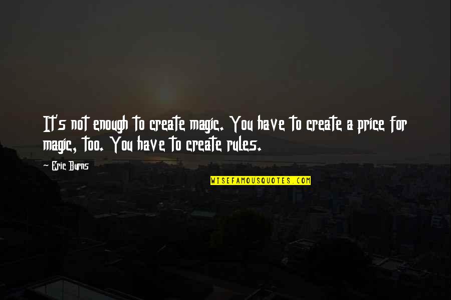 Magic's Quotes By Eric Burns: It's not enough to create magic. You have Magic's Quotes By Eric Burns: It's not enough to create magic. You have