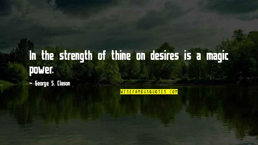 Magic's Quotes By George S. Clason: In the strength of thine on desires is