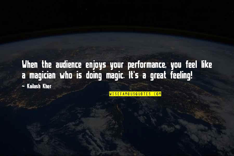 Magic's Quotes By Kailash Kher: When the audience enjoys your performance, you feel Magic's Quotes By Kailash Kher: When the audience enjoys your performance, you feel