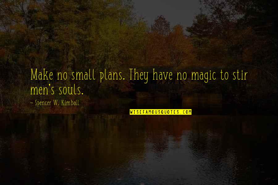 Magic's Quotes By Spencer W. Kimball: Make no small plans. They have no magic Magic's Quotes By Spencer W. Kimball: Make no small plans. They have no magic