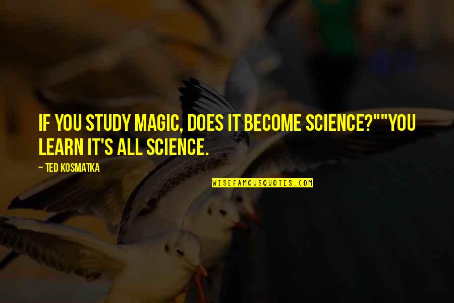 Magic's Quotes By Ted Kosmatka: If you study magic, does it become science?""You