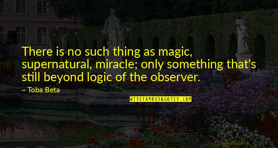 Magic's Quotes By Toba Beta: There is no such thing as magic, supernatural,