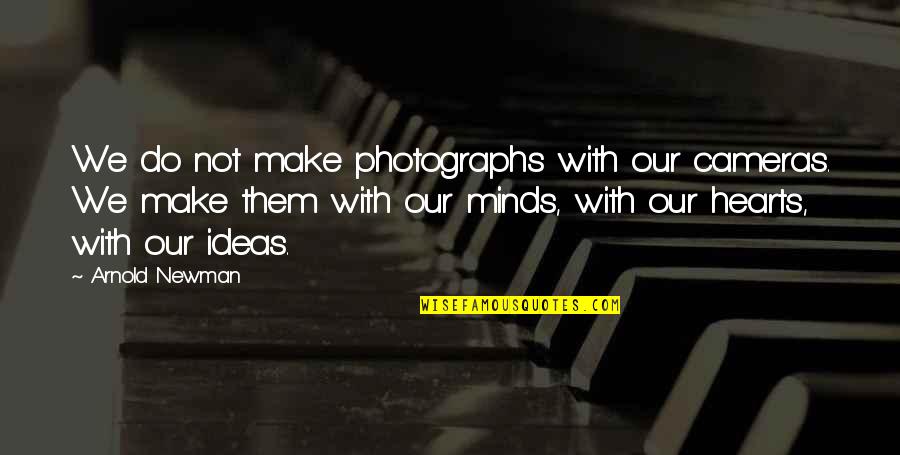Magida Nour Quotes By Arnold Newman: We do not make photographs with our cameras.