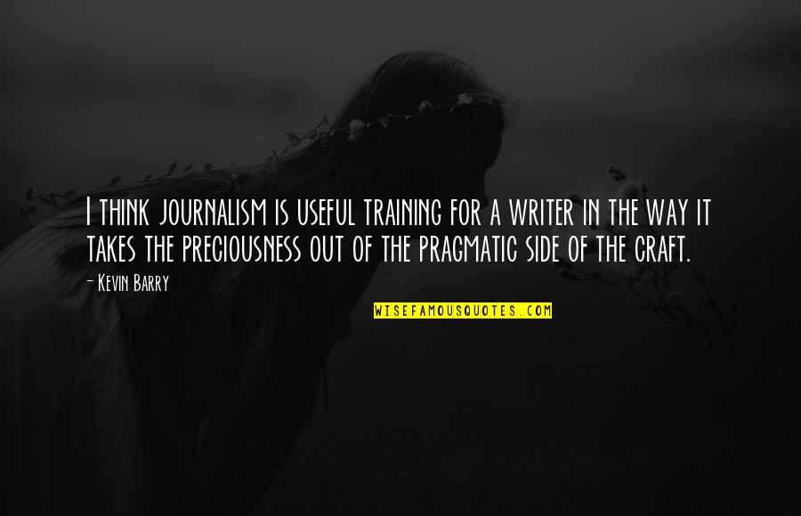 Magidson Statues Quotes By Kevin Barry: I think journalism is useful training for a