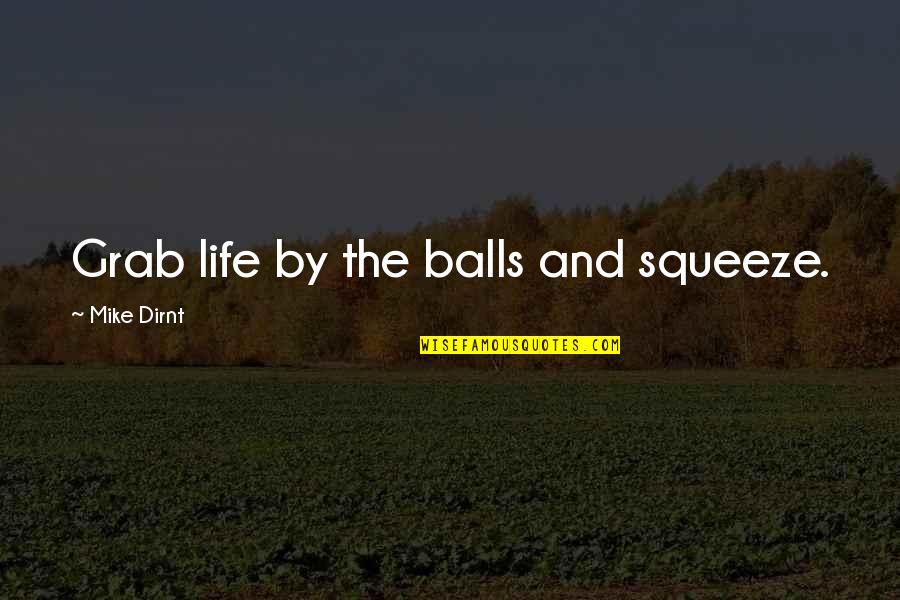Magilee Alvarez Quotes By Mike Dirnt: Grab life by the balls and squeeze. Magilee Alvarez Quotes By Mike Dirnt: Grab life by the balls and squeeze.