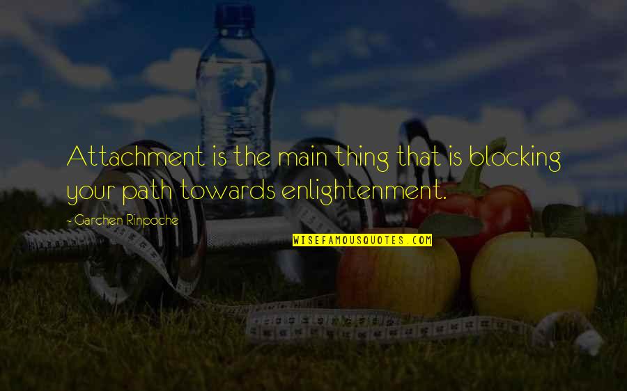 Maging Totoo Ka Quotes By Garchen Rinpoche: Attachment is the main thing that is blocking