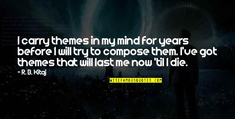 Maging Totoo Ka Quotes By R. B. Kitaj: I carry themes in my mind for years