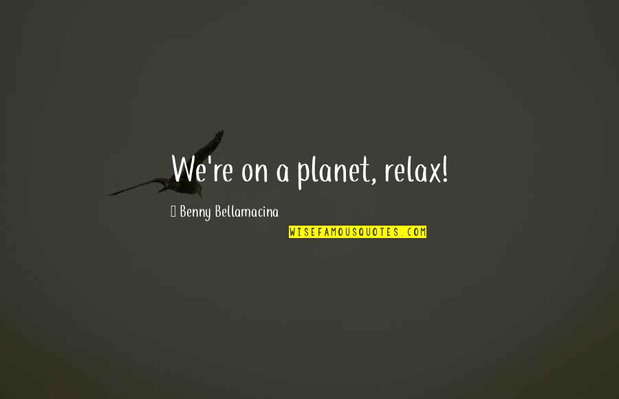 Maginnis Construction Quotes By Benny Bellamacina: We're on a planet, relax!