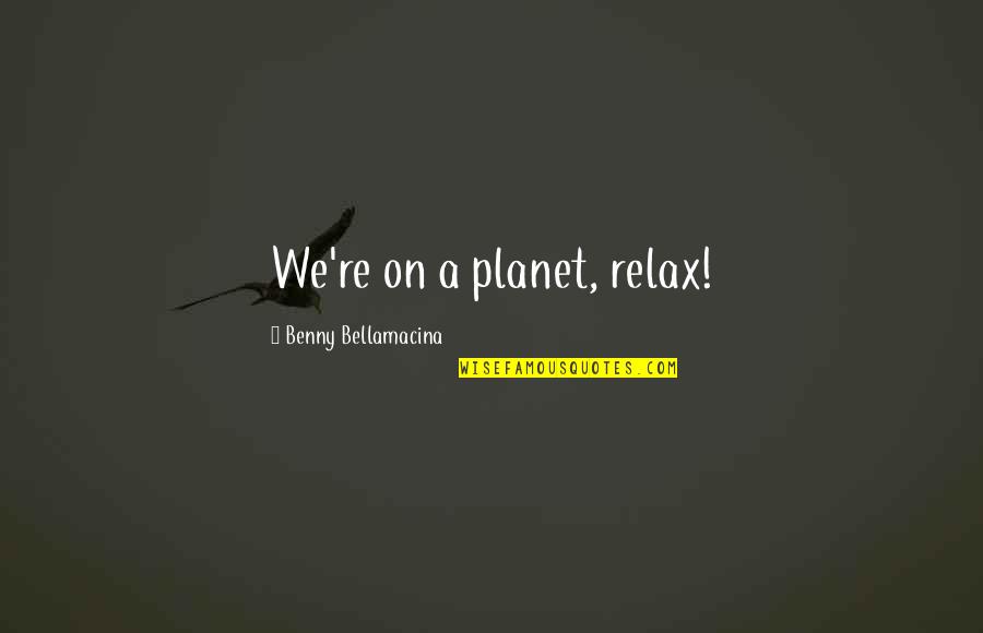 Maginnis Construction Quotes By Benny Bellamacina: We're on a planet, relax! Maginnis Construction Quotes By Benny Bellamacina: We're on a planet, relax!