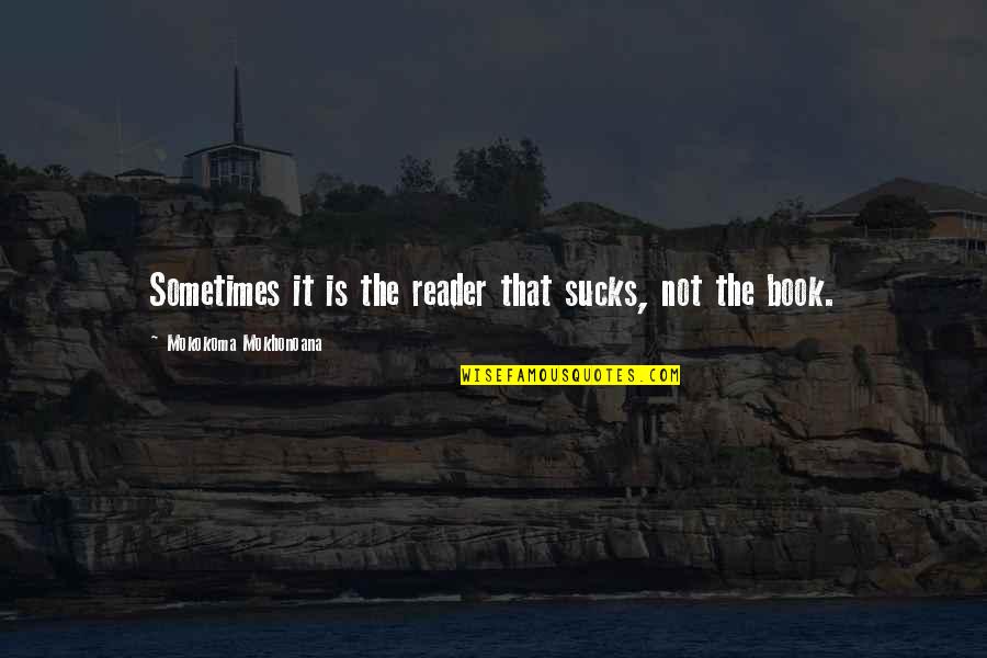 Maginot Vonal Quotes By Mokokoma Mokhonoana: Sometimes it is the reader that sucks, not