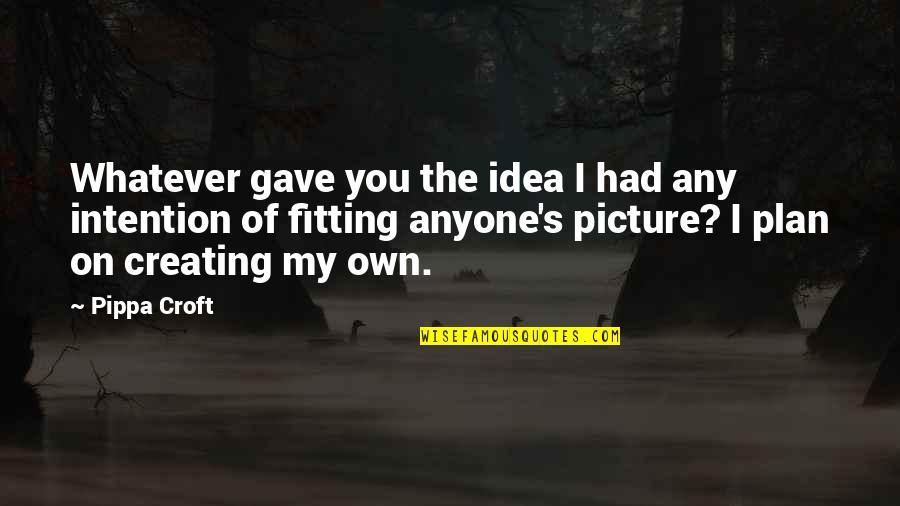 Magiscope Quotes By Pippa Croft: Whatever gave you the idea I had any Magiscope Quotes By Pippa Croft: Whatever gave you the idea I had any