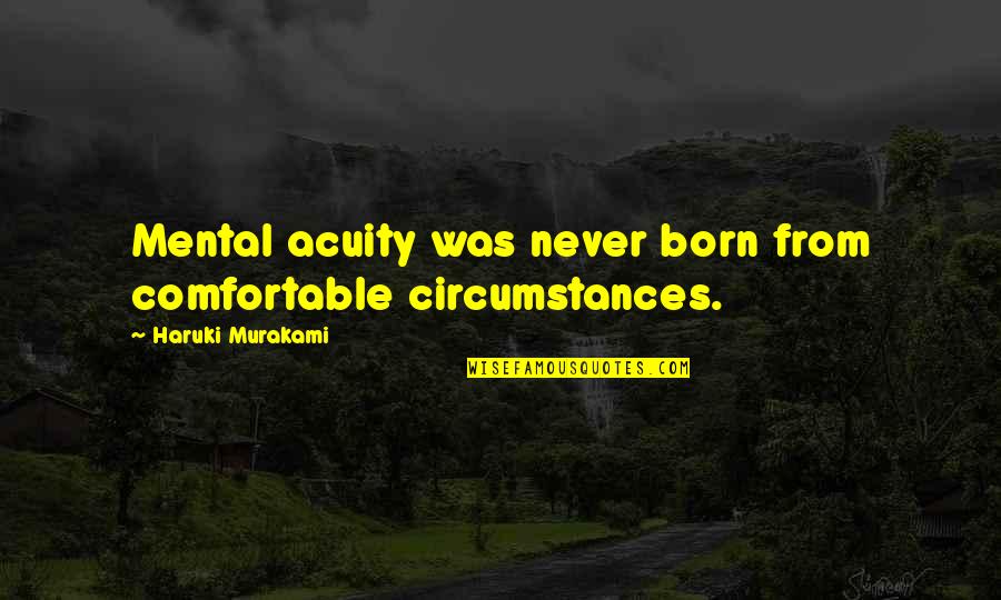 Magistralmente Sinonimo Quotes By Haruki Murakami: Mental acuity was never born from comfortable circumstances. Magistralmente Sinonimo Quotes By Haruki Murakami: Mental acuity was never born from comfortable circumstances.
