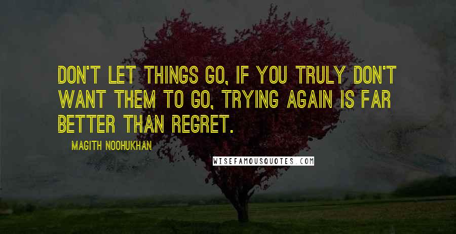 Magith Noohukhan quotes: Don't let things go, if you truly don't want them to go, trying again is far better than regret.