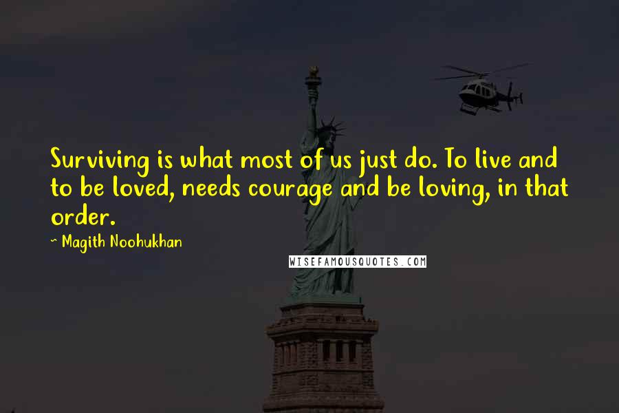 Magith Noohukhan quotes: Surviving is what most of us just do. To live and to be loved, needs courage and be loving, in that order.