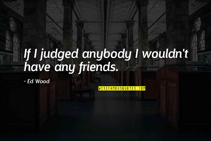 Maglaslas Quotes By Ed Wood: If I judged anybody I wouldn't have any