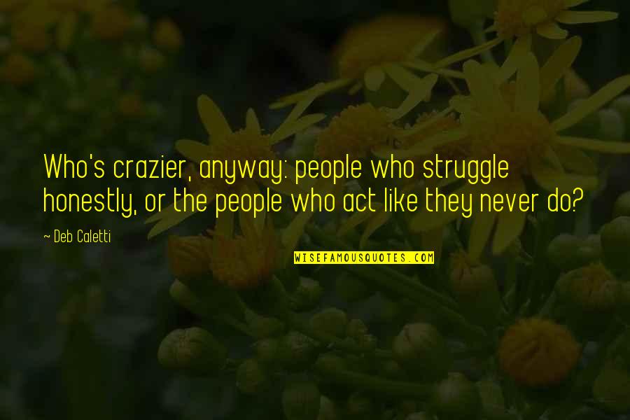Maglaya Community Quotes By Deb Caletti: Who's crazier, anyway: people who struggle honestly, or
