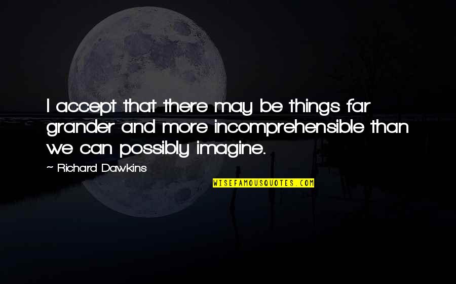 Maglebys Fresh Quotes By Richard Dawkins: I accept that there may be things far Maglebys Fresh Quotes By Richard Dawkins: I accept that there may be things far