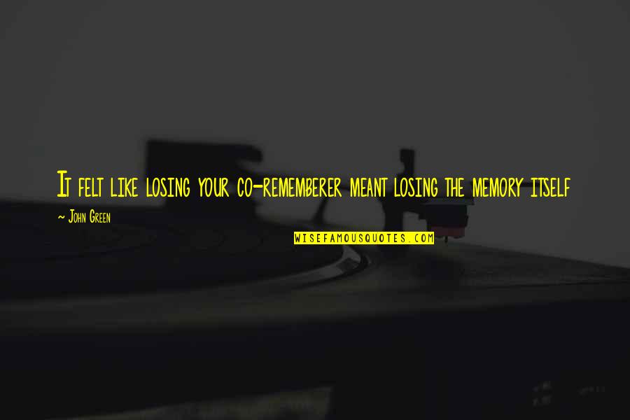Maglebys St Quotes By John Green: It felt like losing your co-rememberer meant losing