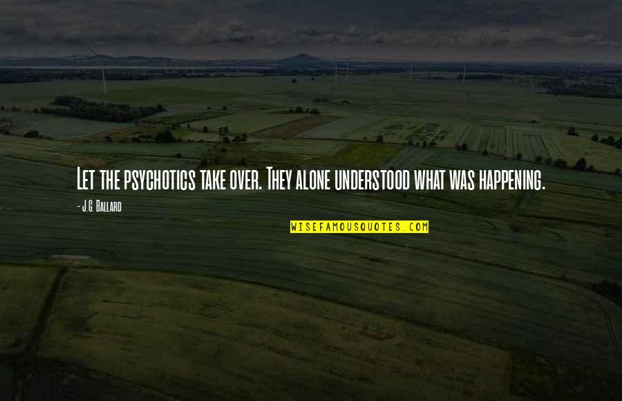 Maglev Quotes By J.G. Ballard: Let the psychotics take over. They alone understood