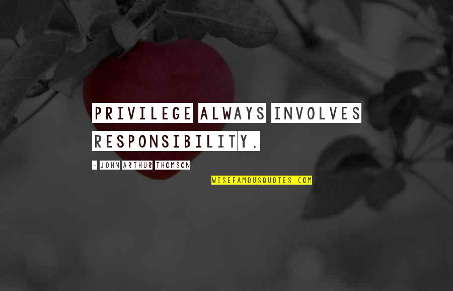 Magliochetti Lisa Quotes By John Arthur Thomson: Privilege always involves responsibility. Magliochetti Lisa Quotes By John Arthur Thomson: Privilege always involves responsibility.