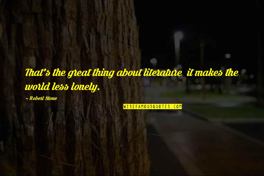 Magliochetti Lisa Quotes By Robert Stone: That's the great thing about literature it makes