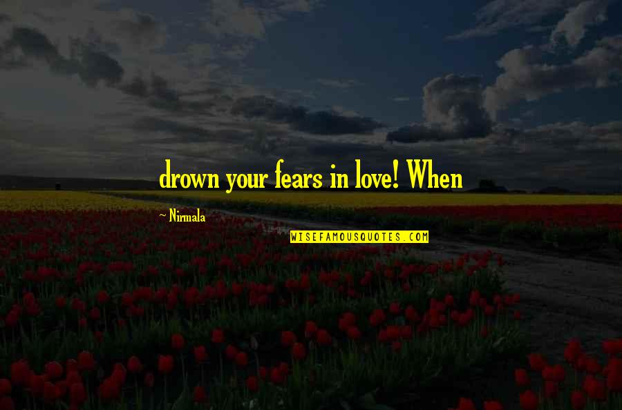 Magna Swing Quotes By Nirmala: drown your fears in love! When Magna Swing Quotes By Nirmala: drown your fears in love! When