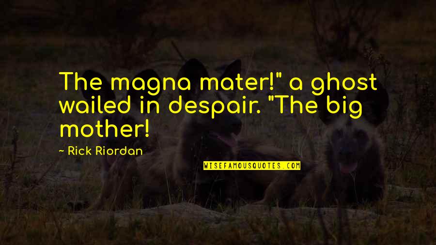 Magna T Quotes By Rick Riordan: The magna mater!" a ghost wailed in despair.
