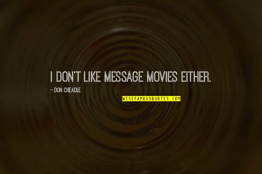 Magnalia Journal Quotes By Don Cheadle: I don't like message movies either. Magnalia Journal Quotes By Don Cheadle: I don't like message movies either.