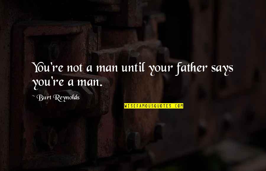 Magnaminity Quotes By Burt Reynolds: You're not a man until your father says Magnaminity Quotes By Burt Reynolds: You're not a man until your father says