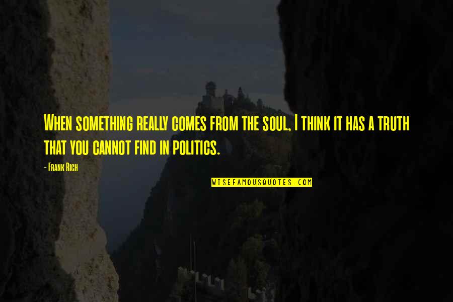 Magnaminity Quotes By Frank Rich: When something really comes from the soul, I Magnaminity Quotes By Frank Rich: When something really comes from the soul, I