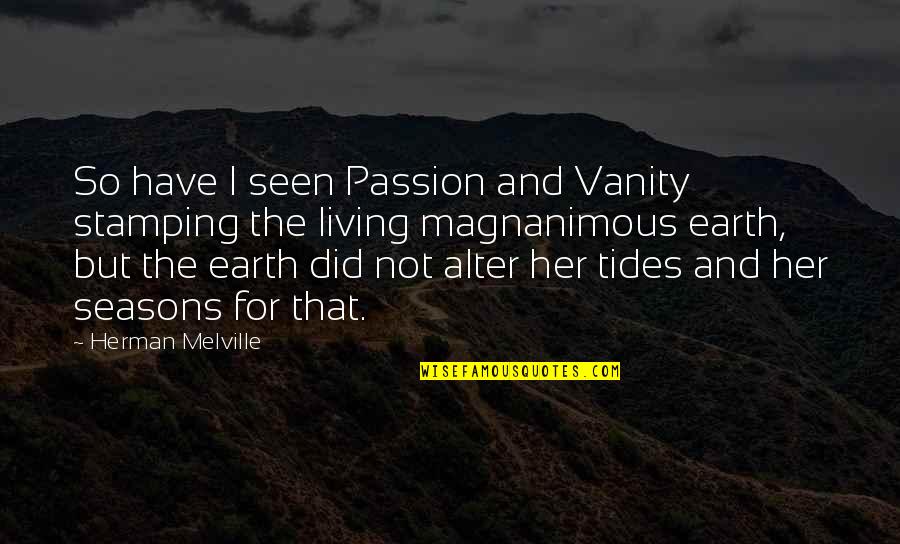 Magnanimous Quotes By Herman Melville: So have I seen Passion and Vanity stamping