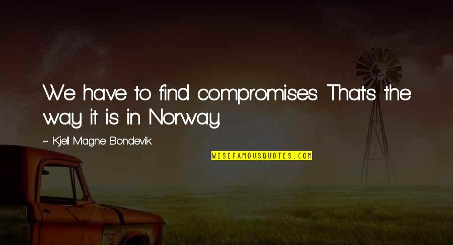 Magne Quotes By Kjell Magne Bondevik: We have to find compromises. That's the way