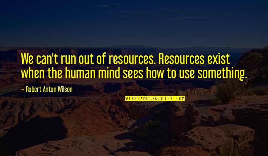 Magnello Quotes By Robert Anton Wilson: We can't run out of resources. Resources exist Magnello Quotes By Robert Anton Wilson: We can't run out of resources. Resources exist