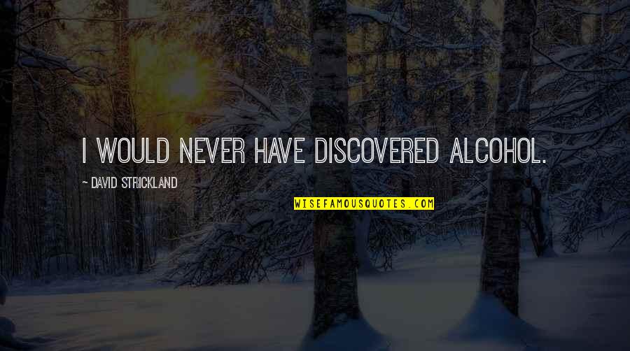 Magnet Boards With Quotes By David Strickland: I would never have discovered alcohol.