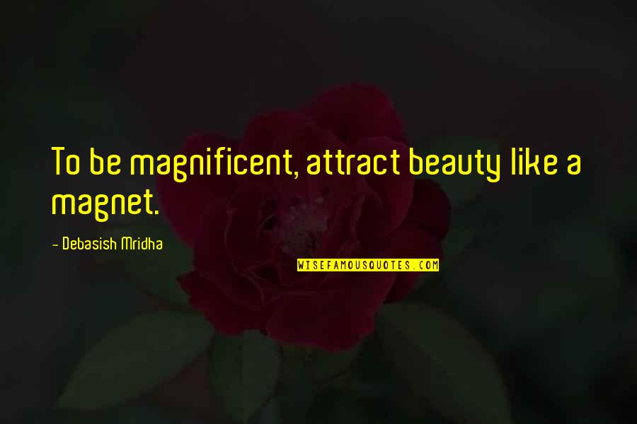 Magnet Quotes By Debasish Mridha: To be magnificent, attract beauty like a magnet.