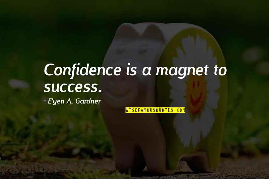 Magnet Quotes By E'yen A. Gardner: Confidence is a magnet to success.