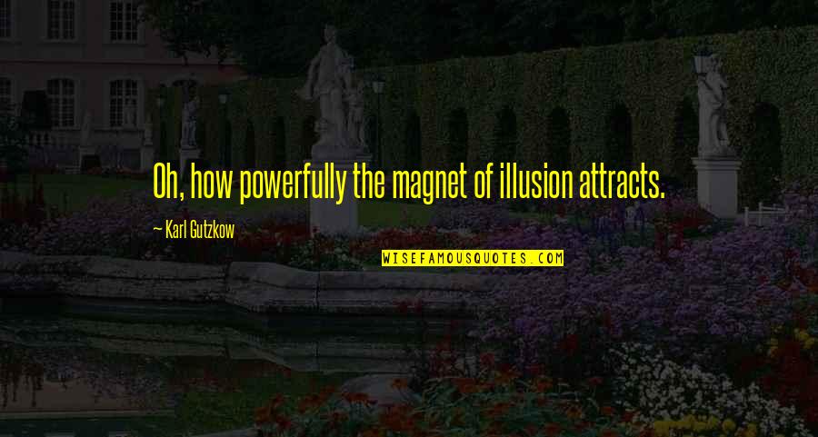 Magnet Quotes By Karl Gutzkow: Oh, how powerfully the magnet of illusion attracts.