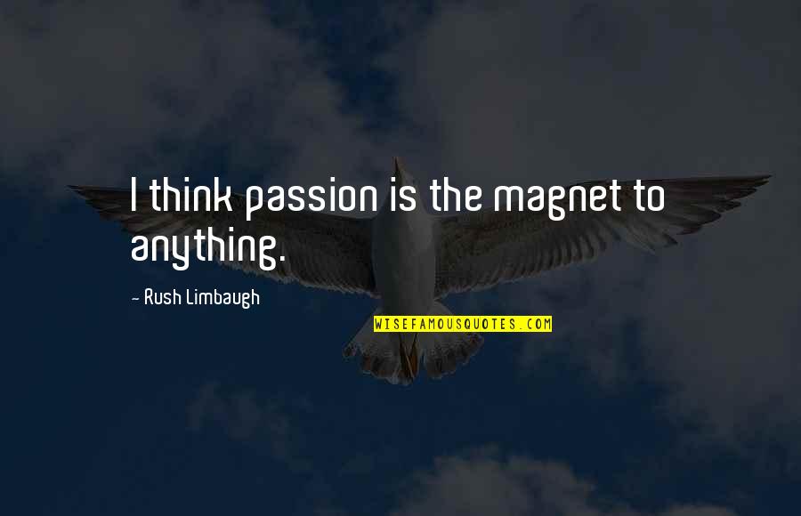 Magnet Quotes By Rush Limbaugh: I think passion is the magnet to anything.