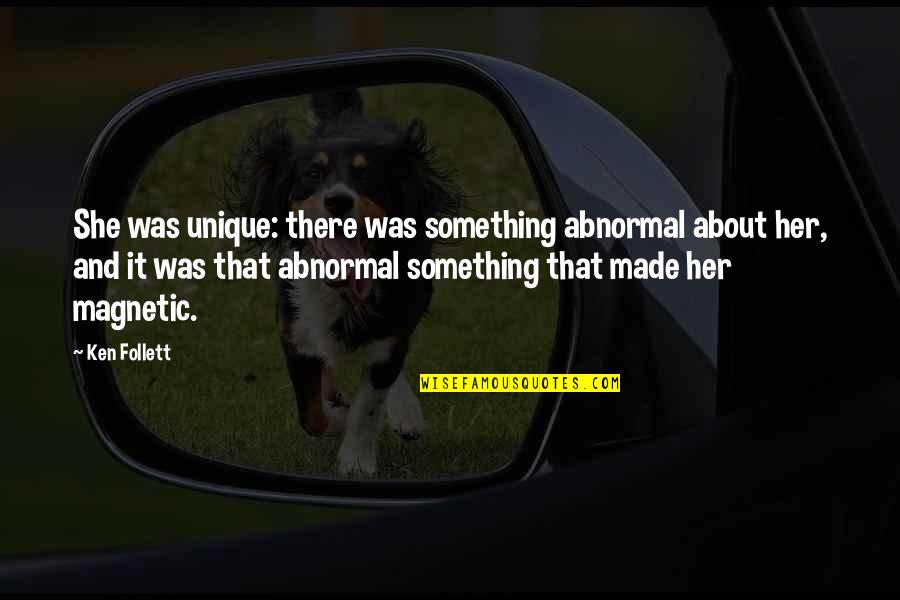 Magnetic Attraction Quotes By Ken Follett: She was unique: there was something abnormal about Magnetic Attraction Quotes By Ken Follett: She was unique: there was something abnormal about