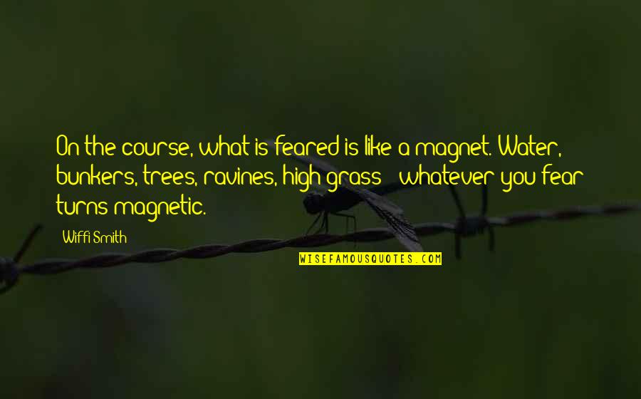Magnetic Quotes By Wiffi Smith: On the course, what is feared is like