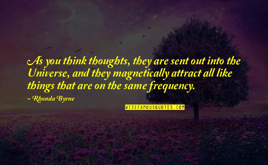 Magnetically Attract Quotes By Rhonda Byrne: As you think thoughts, they are sent out