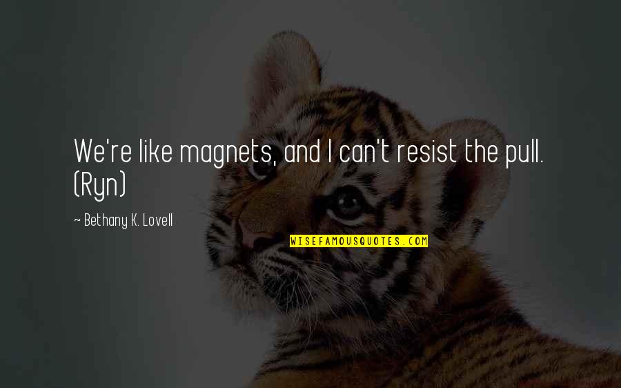 Magnets Quotes By Bethany K. Lovell: We're like magnets, and I can't resist the Magnets Quotes By Bethany K. Lovell: We're like magnets, and I can't resist the